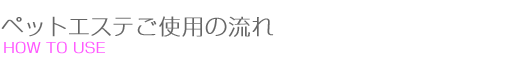 ペットご使用の流れ